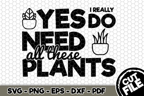 Yes I Really Do Need All These Plants Graphics for Crafts